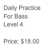 Daily Practice For Bass 
Level 4.

Price: $18.00